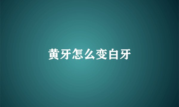 黄牙怎么变白牙