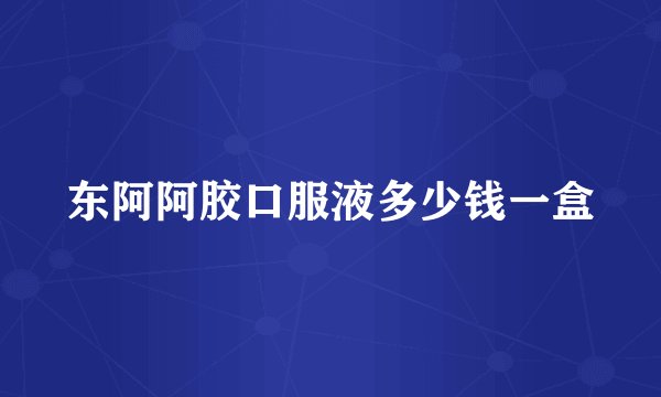 东阿阿胶口服液多少钱一盒