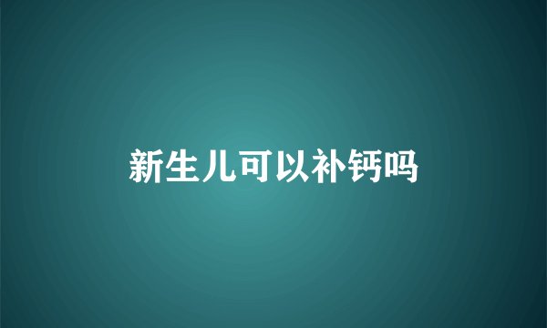 新生儿可以补钙吗