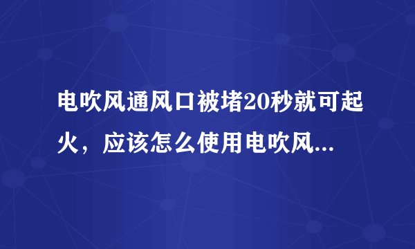 电吹风通风口被堵20秒就可起火,应该怎么使用电吹风才是正确使用方法?