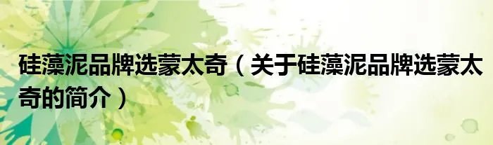 硅藻泥品牌选蒙太奇（关于硅藻泥品牌选蒙太奇的简介）