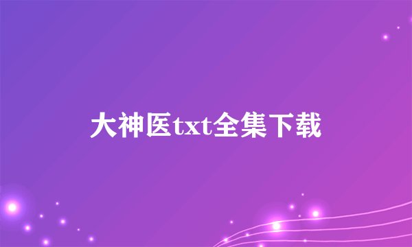 大神医txt全集下载