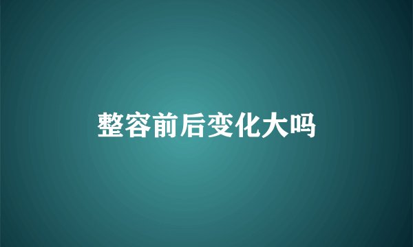 整容前后变化大吗