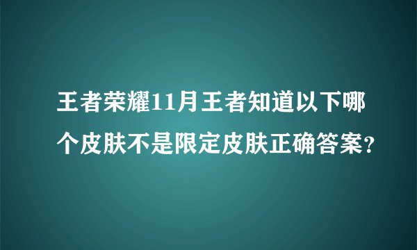 王者荣耀11月王者知道以下哪个皮肤不是限定皮肤正确答案?