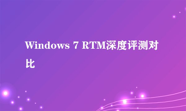 Windows 7 RTM深度评测对比