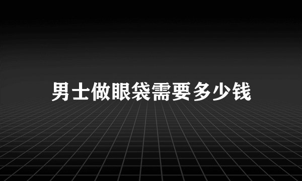 男士做眼袋需要多少钱