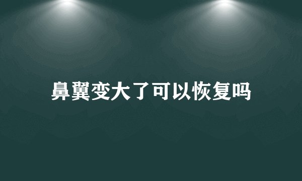 鼻翼变大了可以恢复吗