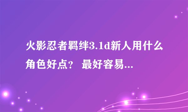 火影忍者羁绊3.1d新人用什么角色好点？ 最好容易简单 麻烦说下带什么装备