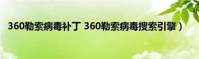 360勒索病毒补丁 360勒索病毒搜索引擎）