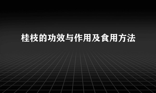 桂枝的功效与作用及食用方法