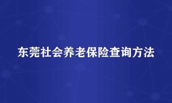 东莞社会养老保险查询方法