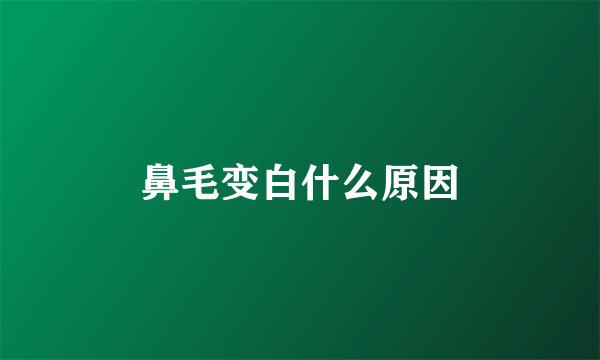 鼻毛变白什么原因