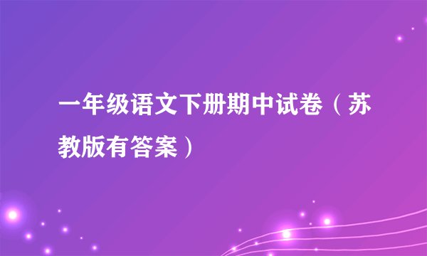 一年级语文下册期中试卷（苏教版有答案）