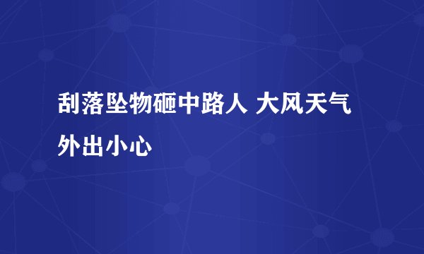 刮落坠物砸中路人 大风天气外出小心