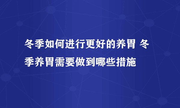 冬季如何进行更好的养胃 冬季养胃需要做到哪些措施