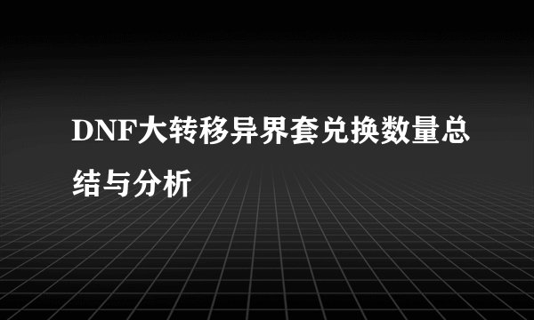 DNF大转移异界套兑换数量总结与分析
