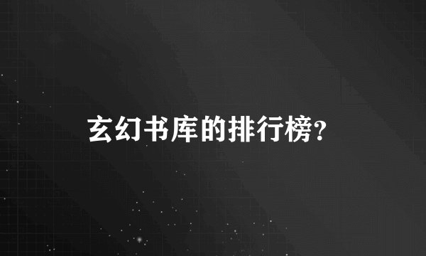 玄幻书库的排行榜？