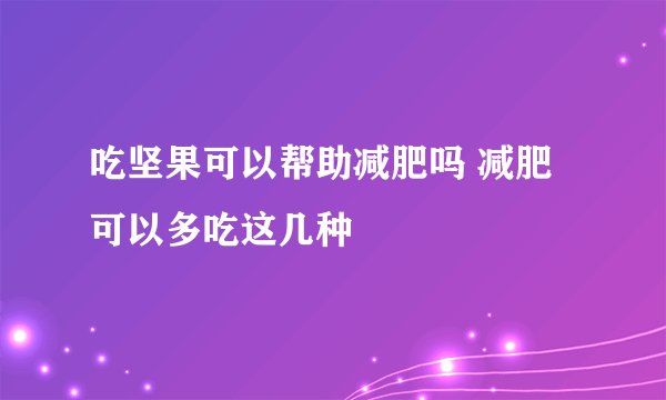 吃坚果可以帮助减肥吗 减肥可以多吃这几种