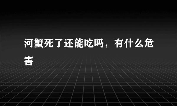 河蟹死了还能吃吗，有什么危害