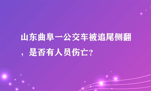 山东曲阜一公交车被追尾侧翻，是否有人员伤亡？