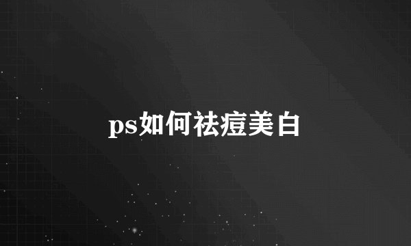 ps如何祛痘美白