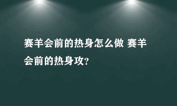 赛羊会前的热身怎么做 赛羊会前的热身攻？