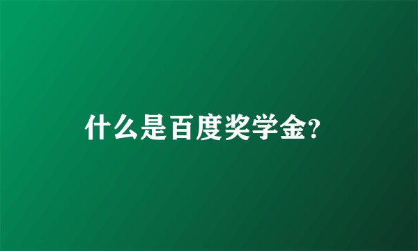 什么是百度奖学金？