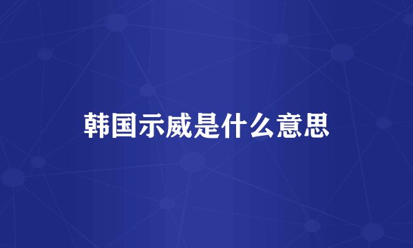 韩国示威是什么意思