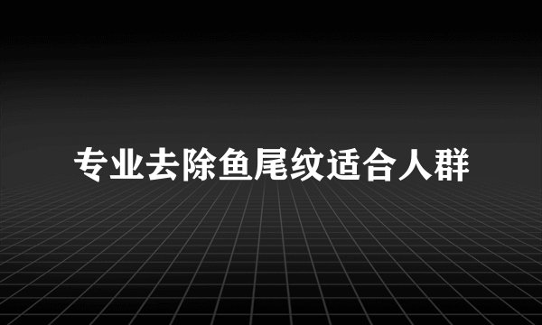 专业去除鱼尾纹适合人群