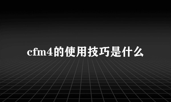 cfm4的使用技巧是什么