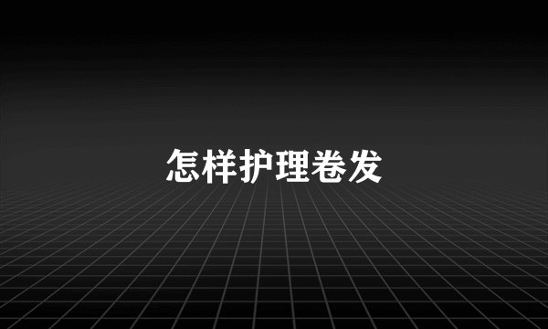 怎样护理卷发