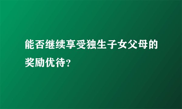 能否继续享受独生子女父母的奖励优待？