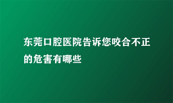 东莞口腔医院告诉您咬合不正的危害有哪些