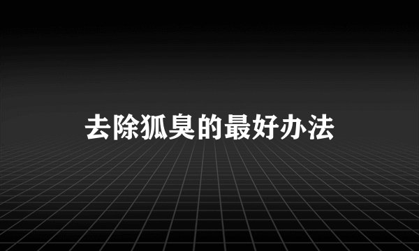 去除狐臭的最好办法