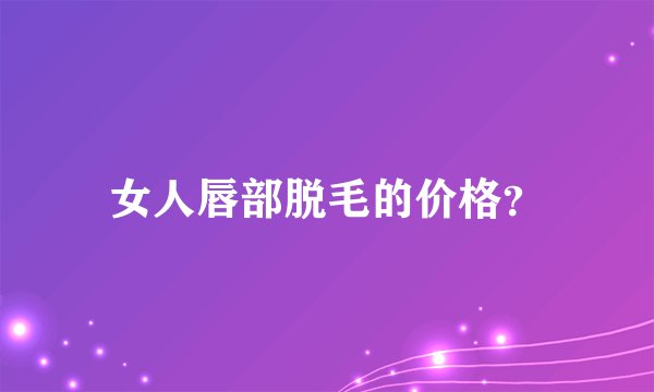 女人唇部脱毛的价格?