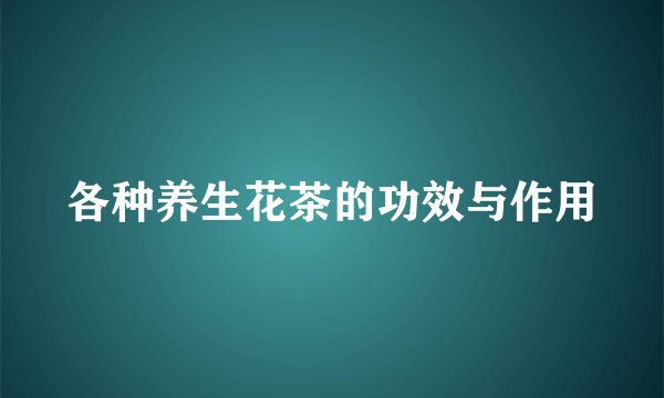 各种养生花茶的功效与作用
