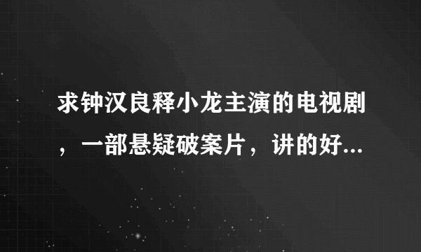 求钟汉良释小龙主演的电视剧,一部悬疑破案片,讲的好像是法租界的一个巡捕房,总是破获各种各样的案子,