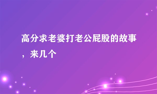 高分求老婆打老公屁股的故事，来几个