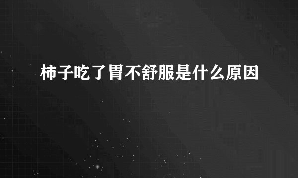 柿子吃了胃不舒服是什么原因