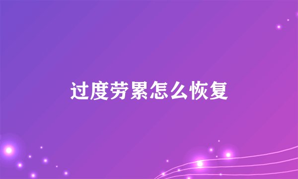 过度劳累怎么恢复