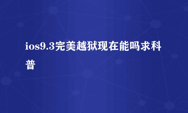 ios9.3完美越狱现在能吗求科普