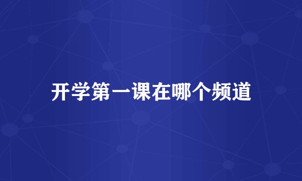 开学第一课在哪个频道