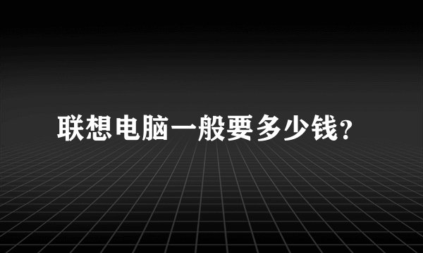 联想电脑一般要多少钱？