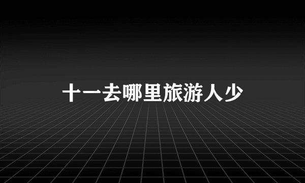 十一去哪里旅游人少