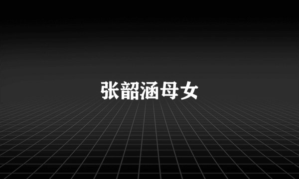 张韶涵母女