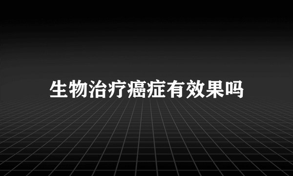 生物治疗癌症有效果吗
