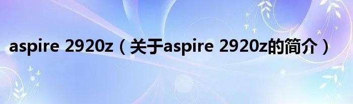 aspire 2920z(关于aspire 2920z的简介)