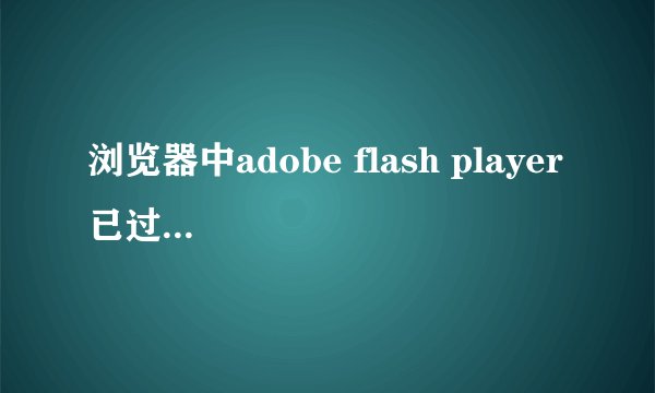 浏览器中adobe flash player 已过期怎么办