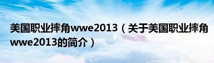 美国职业摔角wwe2013（关于美国职业摔角wwe2013的简介）
