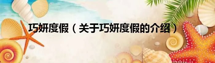 巧妍度假（关于巧妍度假的介绍）